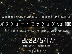 2022.05.17 |【観覧＋配信】パラシュートセッションvol.106「吉田達也+武田理沙 × 和久井沙良+粉川心」