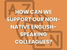 How Can we Support Our Non-Native English-Speaking Colleagues?