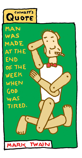 "Man was made at the end of the week when God was tired." - Mark Twain