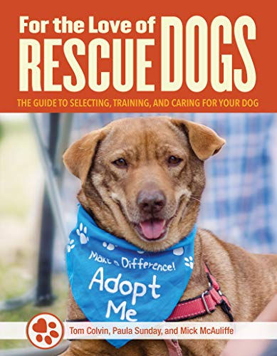 For the Love of Rescue Dogs: The Complete Guide to Selecting, Training, and Cari