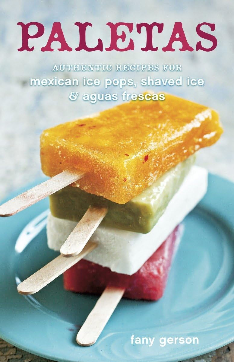 Paletas: Authentic Recipes For Mexican Ice Pops, Shaved Ice & Aguas Frescas [A C