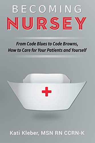 Becoming Nursey: From Code Blues to Code Browns, How to Care for Your Patients a