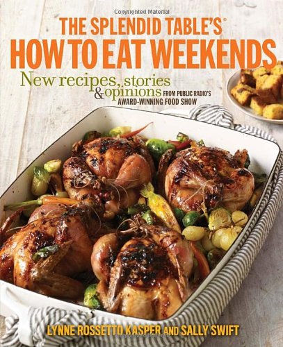 The Splendid Table'S How To Eat Weekends: New Recipes, Stories, And Opinions Fro
