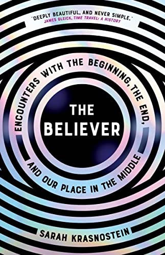 The Believer: Encounters with the Beginning, the End, and our Place in the Middl