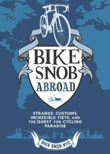 Bike Snob Abroad: Strange Customs, Incredible Fiets, and the Quest for Cycling P