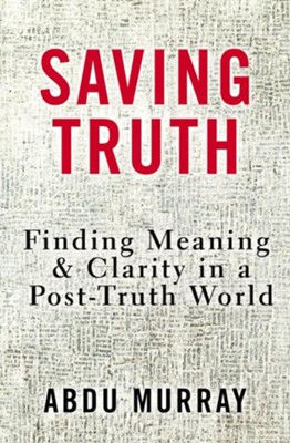 Saving Truth: Finding Meaning And Clarity In A Post-Truth World