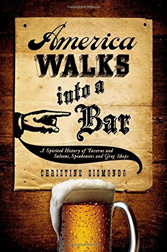 America Walks Into A Bar: A Spirited History Of Taverns And Saloons, Speakeasies