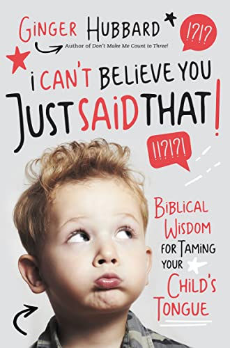 I Can'T Believe You Just Said That!: Biblical Wisdom For Taming Your Child'S Ton