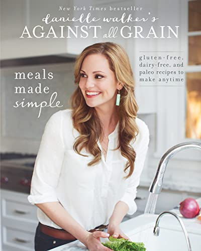 Danielle Walker'S Against All Grain: Meals Made Simple: Gluten-Free, Dairy-Free,