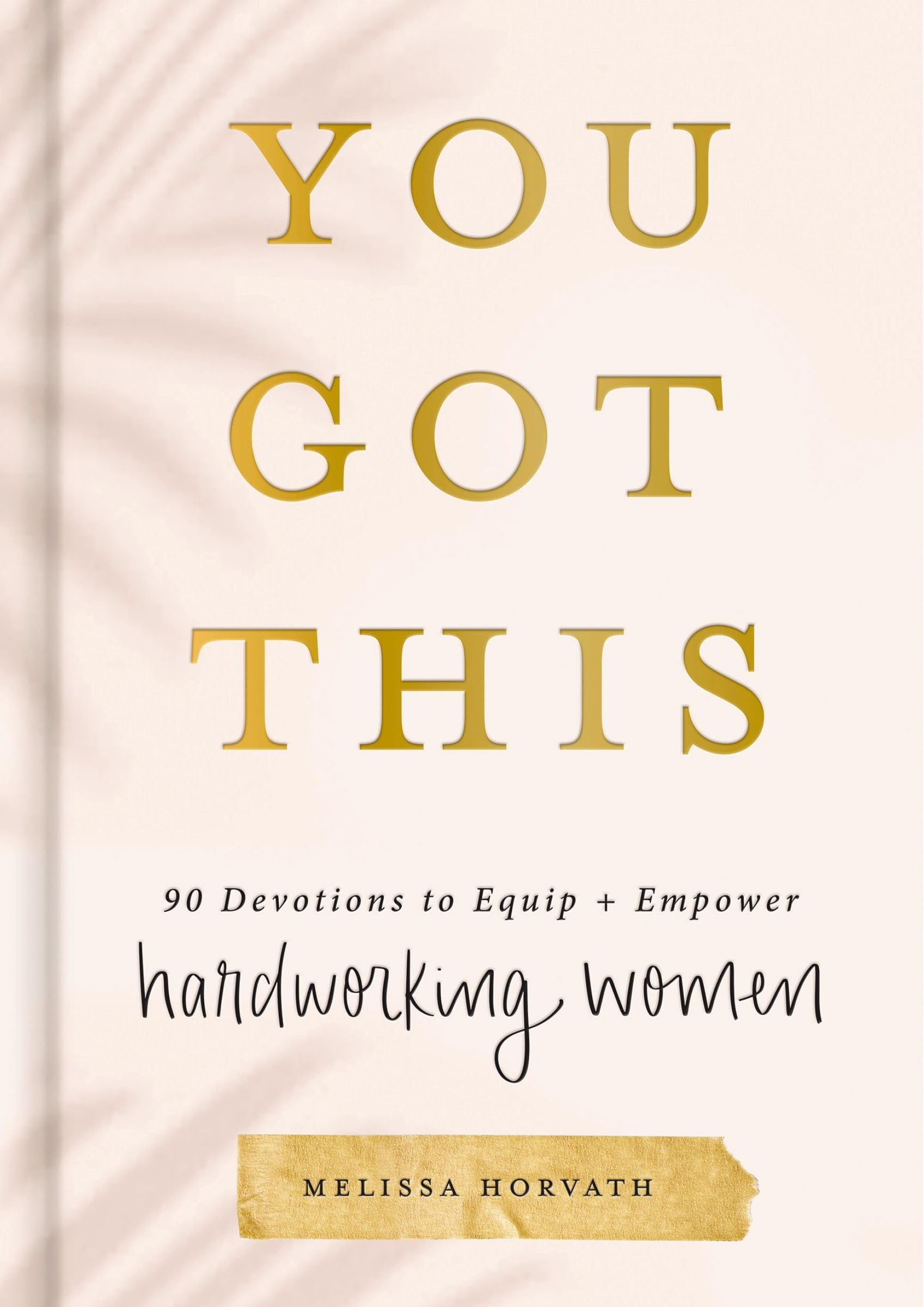 You Got This: 90 Devotions to Equip and Empower Hardworking Women (A 90-Day Devo
