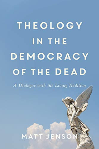 Theology In The Democracy Of The Dead: A Dialogue With The Living Tradition