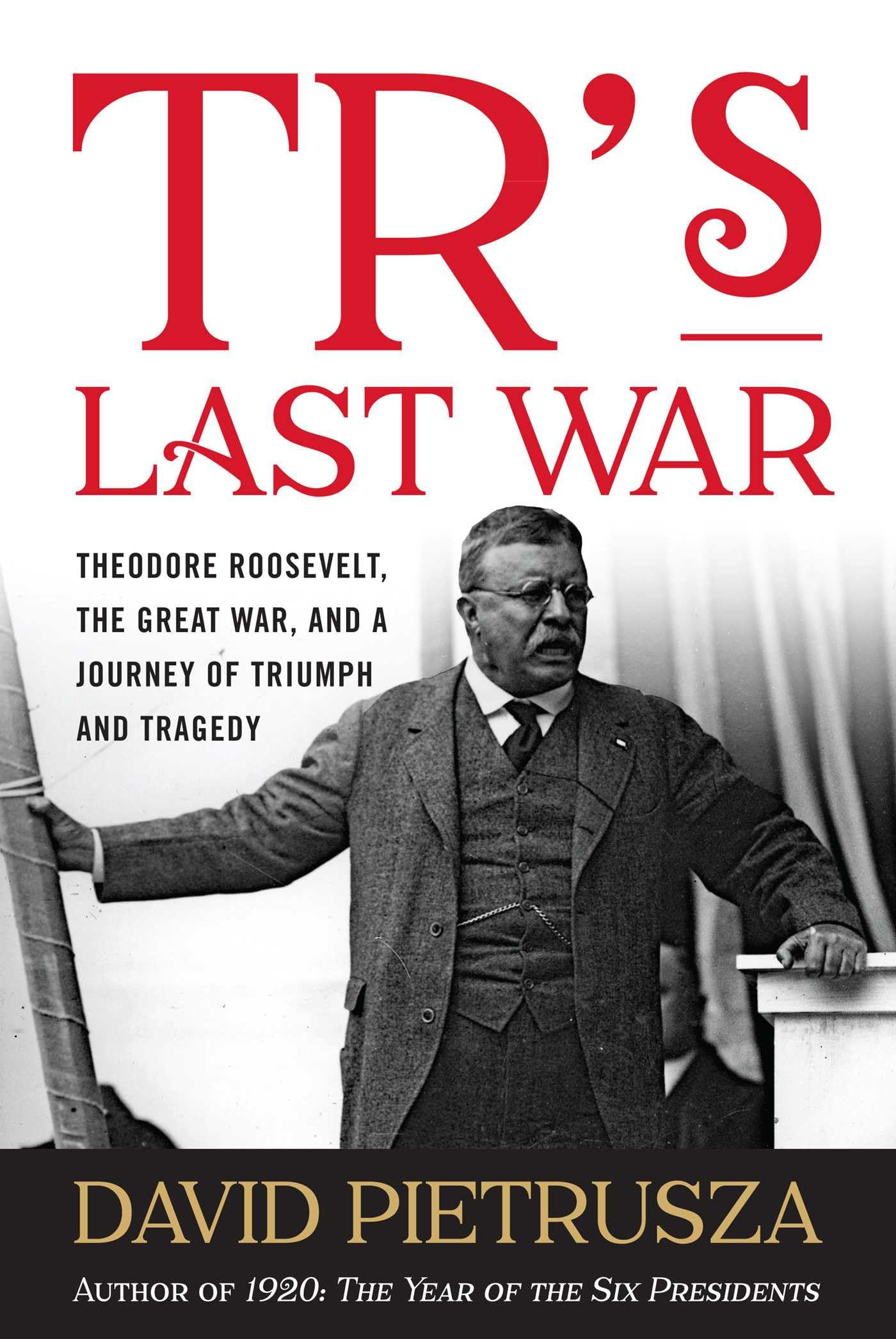 TR's Last War: Theodore Roosevelt, the Great War, and a Journey of Triumph and T