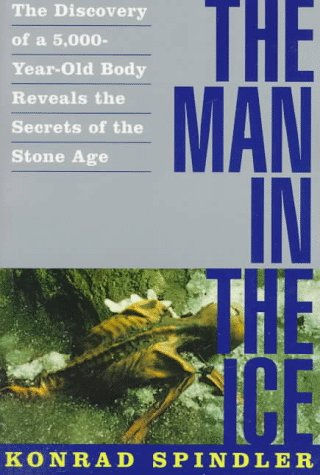 The Man In The Ice: The Discovery Of A 5,000-Year-Old Body Reveals The Secrets O