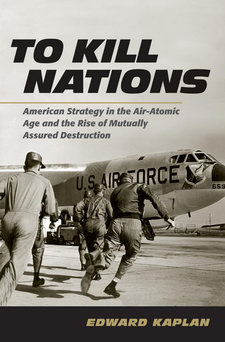 To Kill Nations: American Strategy in the Air-Atomic Age and the Rise of Mutuall