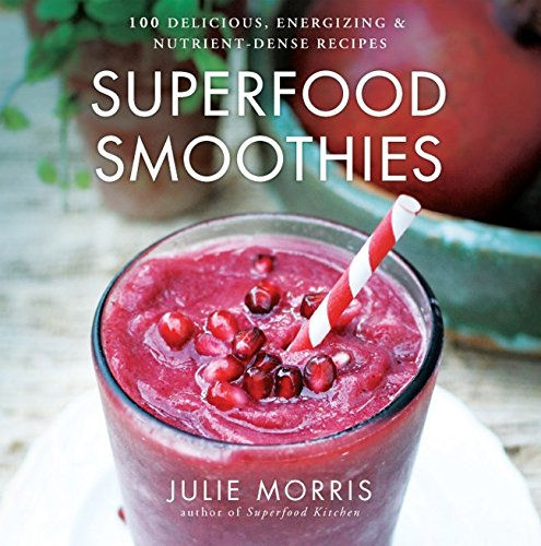 Superfood Smoothies: 100 Delicious, Energizing & Nutrient-Dense Recipes (Julie M