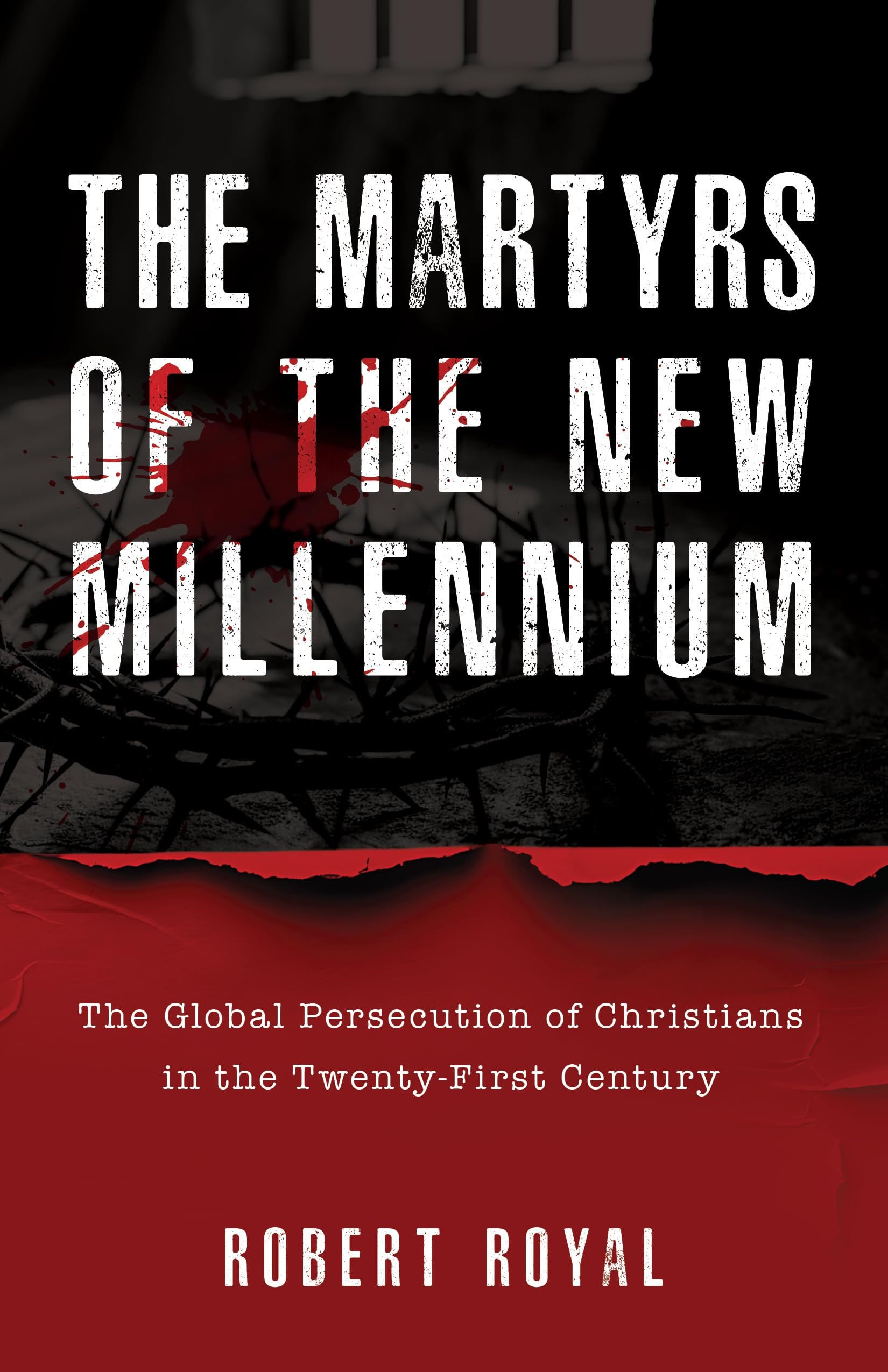 The Martyrs of the New Millennium: The Global Persecution of Christians in the T