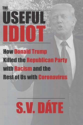 The Useful Idiot: How Donald Trump Killed the Republican Party with Racism and t