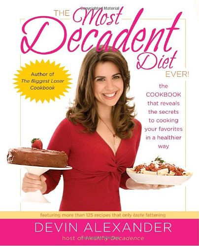 The Most Decadent Diet Ever!: The Cookbook That Reveals The Secrets To Cooking Y