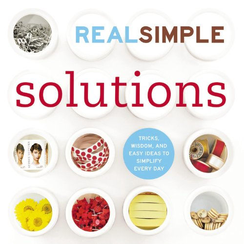 Real Simple Solutions: Tricks, Wisdom and Easy Ideas to Simplify Everyday