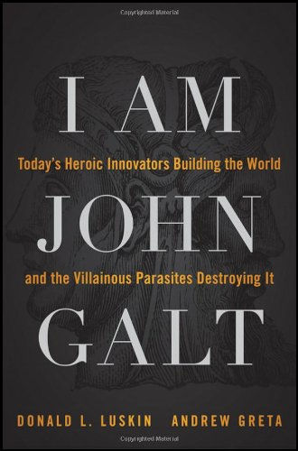 I Am John Galt: Today'S Heroic Innovators Building The World And The Villainous