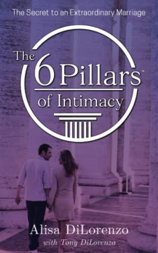 The 6 Pillars Of Intimacy: The Secret To An Extraordinary Marriage (The 6 Pillar