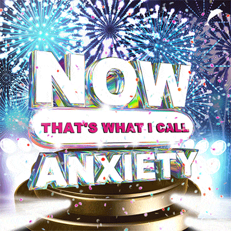 now that's what i call anxiety
