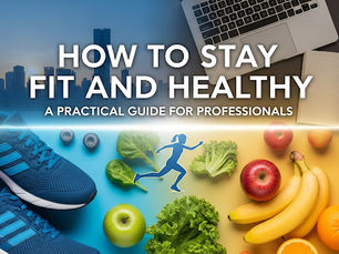 How to Stay Fit and Healthy: A Practical Guide for Professionals