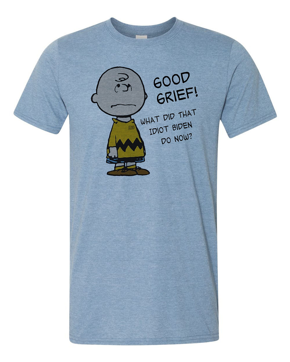 Thumbnail: 211107.3  Good Grief - What did that idiot Biden Do now - T shirt