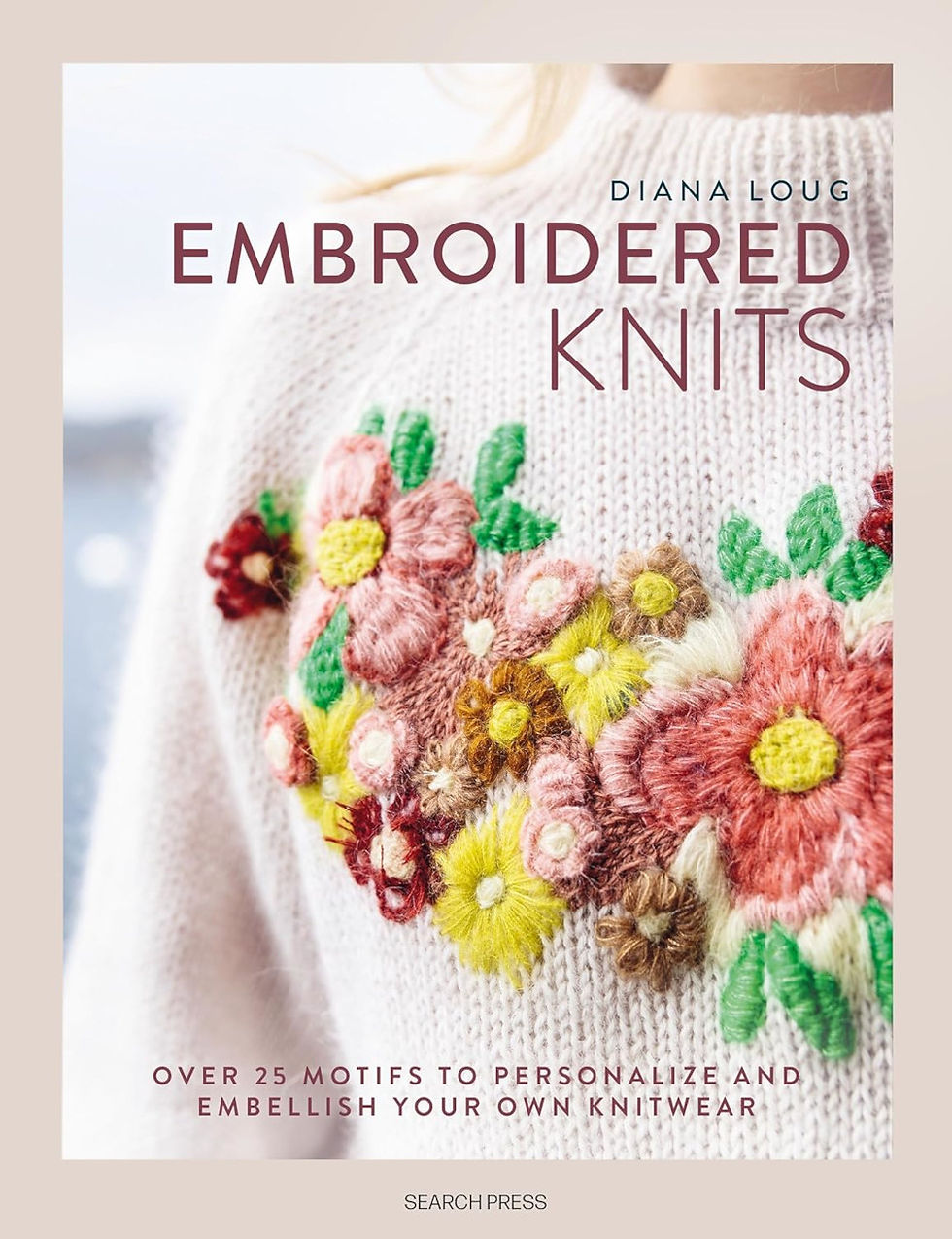 Embroidered Knits: Over 25 Motifs to Personalize and Embellish Your Own Knitwear by Diana Loug (Search Press 2026).