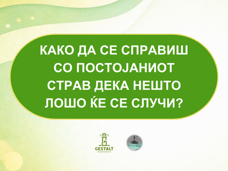 Како да се справиш со постојаниот страв дека нешто лошо ќе се случи?