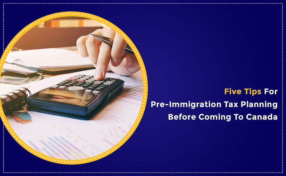 Five Tips For Pre-Immigration Tax Planning Before Coming To Canada
