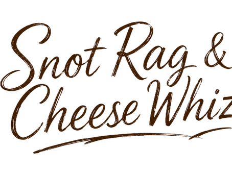 Brown text reads:  Snot Rag & Cheese Whiz