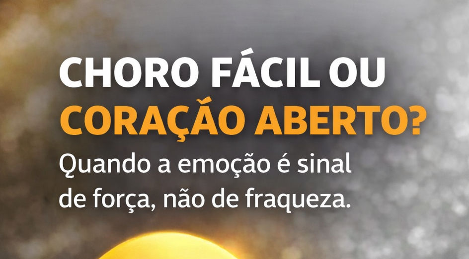 CHORO FÁCIL OU CORAÇÃO ABERTO?