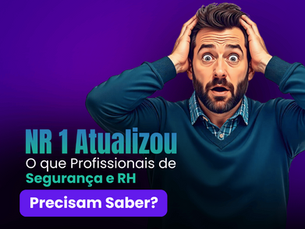 NR-01 Atualizou: O que Profissionais de Segurança e RH Precisam Saber?