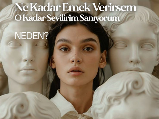 Ne Kadar Emek Verirsem O Kadar Sevilirim Sanıyorum… Neden?