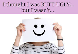 I THOUGHT I WAS BUTT UGLY... BUT I WASN'T...