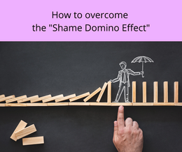 HOW TO OVERCOME THE "SHAME DOMINO EFFECT"