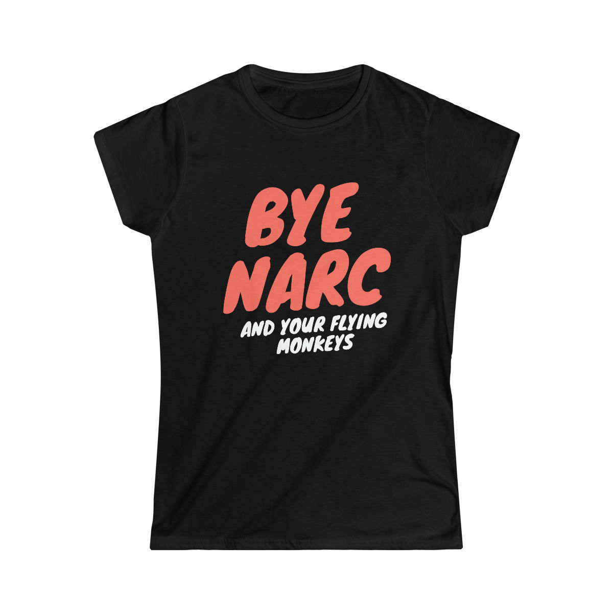 Bye Narc and Your Flying Monkeys Women's Soft Style T Shirt