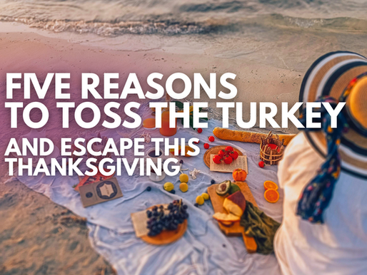 Five Reasons to Toss the Turkey and Escape this Thanksgiving