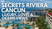 Secrets Riviera Cancun - Luxury, Love, & Ocean Views