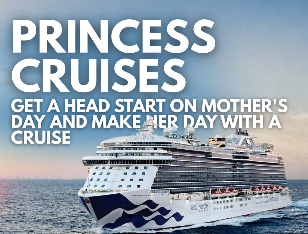 Princess Cruises - Get a Head Start on Mother's Day and Make Her Day with a Cruise