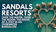 Sandals Resorts - Over the Water, Over the Moon: The Magic of a Stay in an Overwater Bungalow