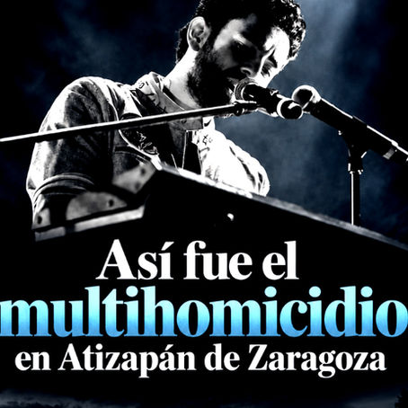 Tecladista de Camilo Séptimo: cronología del multihomicidio en Atizapán de Zaragoza