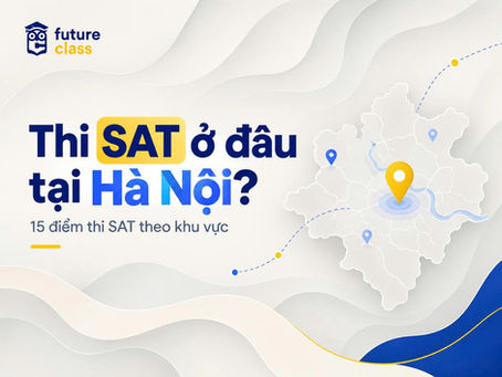 Thi SAT ở đâu tại Hà Nội? Danh sách 15 điểm thi SAT chia theo khu vực