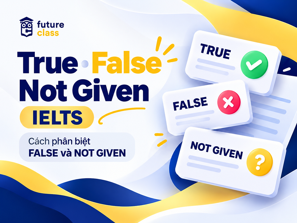True False Not Given IELTS: cách phân biệt FALSE và NOT GIVEN