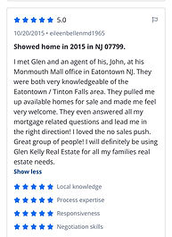 I met Glen and an agent of his, John, at his Monmouth Mall office in Eatontown NJ. They were both very knowledgeable of the Eatontown / Tinton Falls area. They pulled me up available homes for sale and made me feel very welcome. They even answered all my mortgage related questions and lead me in the right direction! I loved the no sales push. Great group of people! I will definitely be using Glen Kelly Real Estate for all my families real estate needs.
