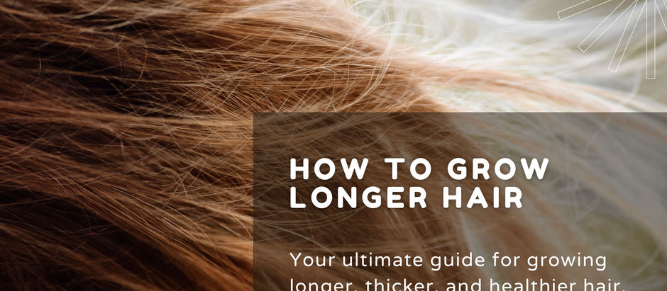HOW TO GROW LONGER HAIR Your ultimate guide for growing longer, thicker, and healthier hair.