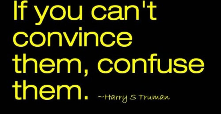 quote: If you can't convince them, confuse them.