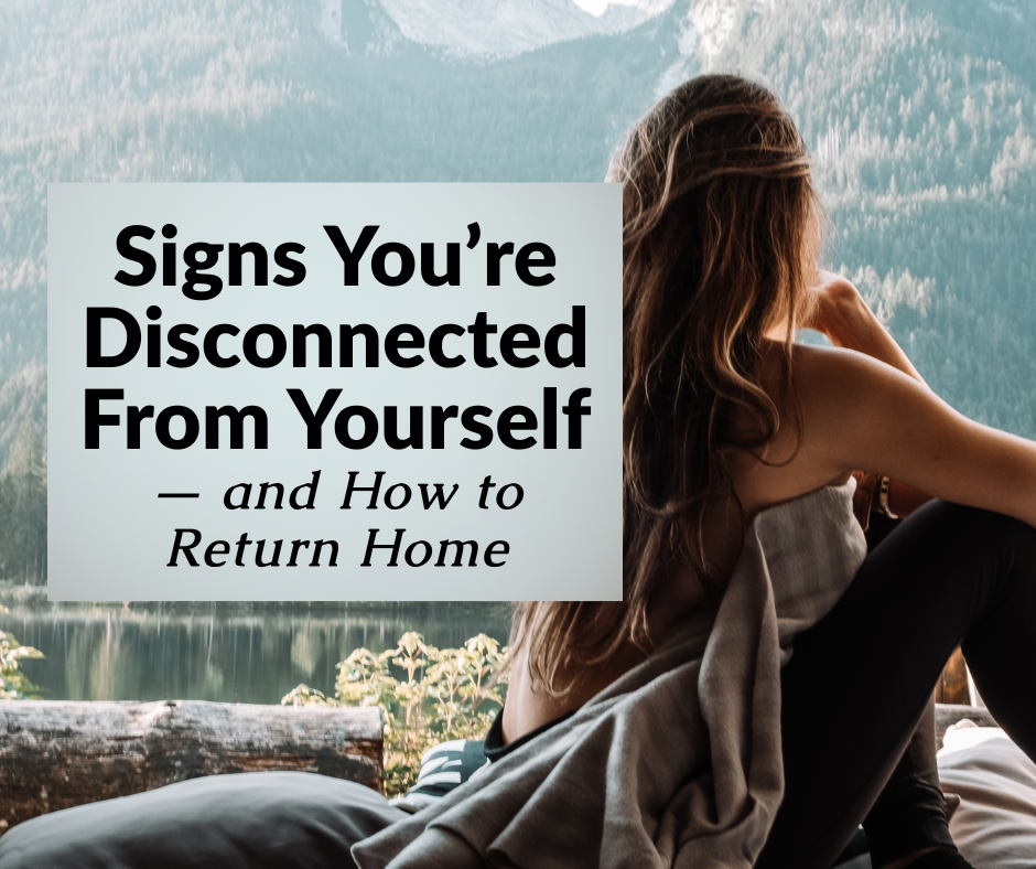Signs You’re Disconnected From Yourself — and How to Return Home