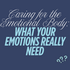 Caring for the Emotional Body: What Your Emotions Really Need